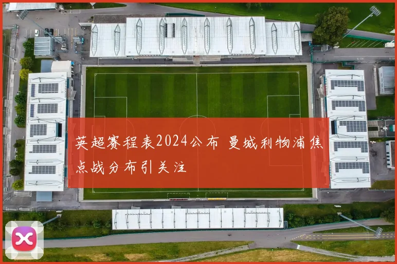 英超赛程表2024公布 曼城利物浦焦点战分布引关注