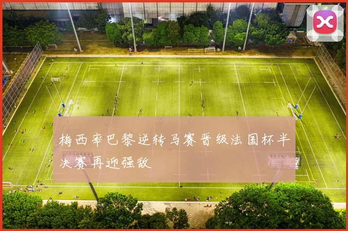 梅西率巴黎逆转马赛晋级法国杯半决赛再迎强敌