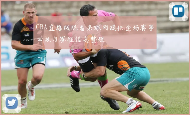CBA直播线观看来球网提供全场赛事回放与赛程信息整理