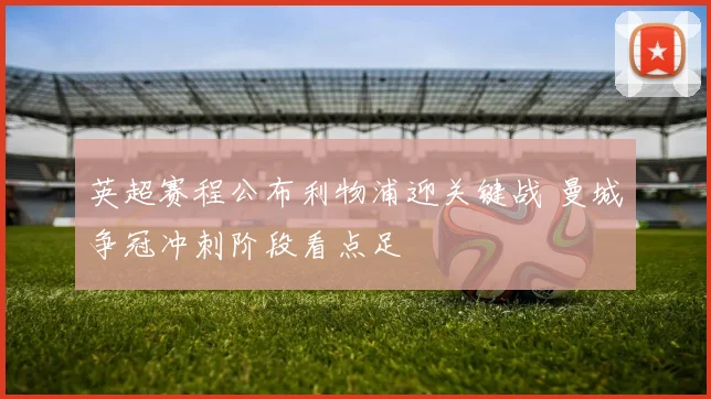 英超赛程公布利物浦迎关键战 曼城争冠冲刺阶段看点足