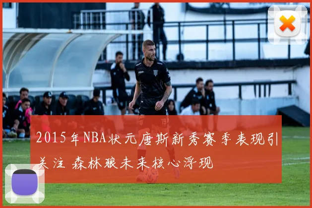 2015年NBA状元唐斯新秀赛季表现引关注 森林狼未来核心浮现