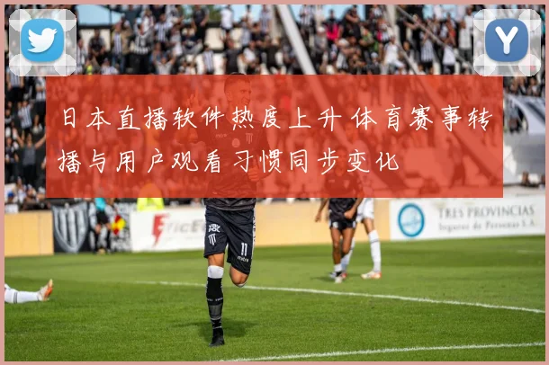 日本直播软件热度上升 体育赛事转播与用户观看习惯同步变化