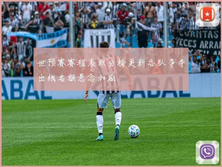 世预赛赛程表积分榜更新各队争夺出线名额悬念加剧