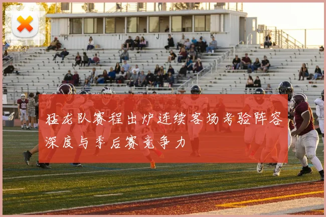 猛龙队赛程出炉连续客场考验阵容深度与季后赛竞争力
