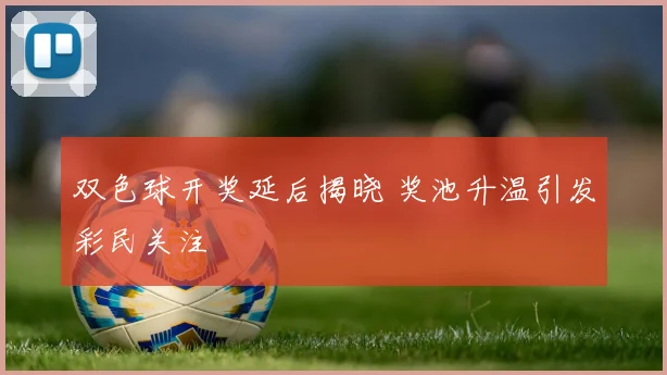 双色球开奖延后揭晓 奖池升温引发彩民关注