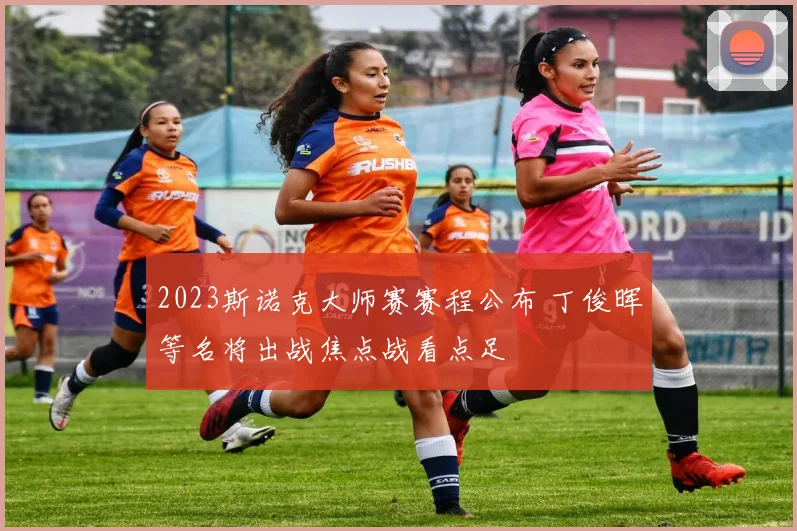 2023斯诺克大师赛赛程公布 丁俊晖等名将出战焦点战看点足