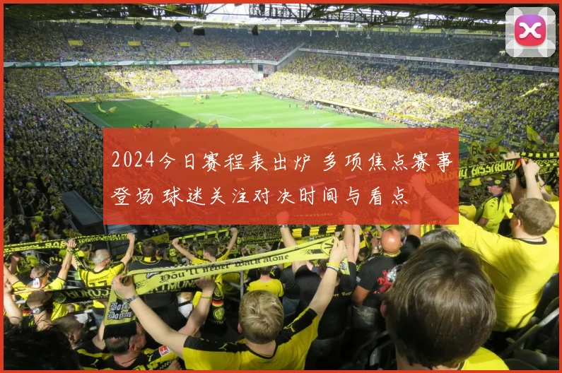 2024今日赛程表出炉 多项焦点赛事登场 球迷关注对决时间与看点