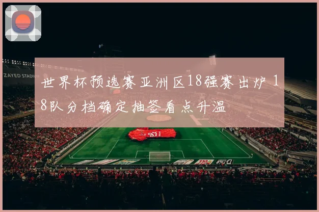 世界杯预选赛亚洲区18强赛出炉 18队分档确定抽签看点升温