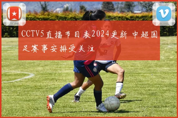CCTV5直播节目表2024更新 中超国足赛事安排受关注