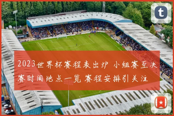 2023世界杯赛程表出炉 小组赛至决赛时间地点一览 赛程安排引关注