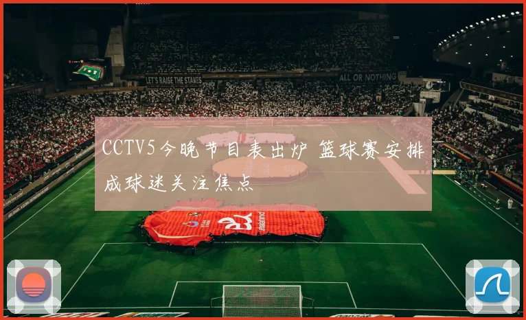 CCTV5今晚节目表出炉 篮球赛安排成球迷关注焦点