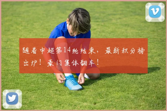 随着中超第14轮结束，最新积分榜出炉！豪门集体翻车！