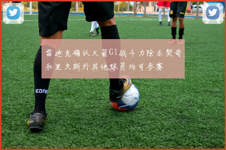 雷迪克确认火箭G1战斗力除东契奇和里夫斯外其他球员均可参赛