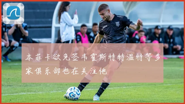 本菲卡欲免签韦霍斯特特温特等多家俱乐部也在关注他