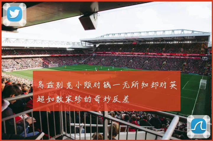 乌兹别克小贩对钱一无所知却对英超如数家珍的奇妙反差